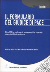 Il formulario del giudice di pace. Oltre 390 formule per il processo civile e penale dinanzi al giudice di pace. Con CD-ROM libro di Battaglia Ott Rosa - Bosco Enrico - Sacerdote Franca