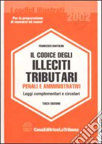 Il codice degli illeciti tributari penali e amministrativi. Leggi complementari e circolari libro di Bartolini Francesco