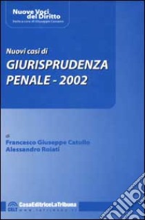 Nuovi casi di giurisprudenza penale 2002 libro di Catullo F. Giuseppe - Roiati Alessandro