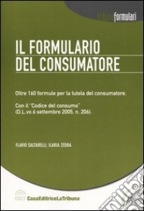 Il formulario del consumatore. Oltre 160 formule per la tutela del consumatore. Con CD-ROM libro di Saltarelli Flavio - Zedda Ilaria