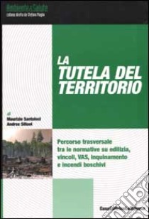 La Tutela del territorio. Percorso trasversale tra le normative su edilizia, vincoli, VIA, VAS, inquinamento e incendi boschivi libro di Santoloci Maurizio; Sillani Andrea