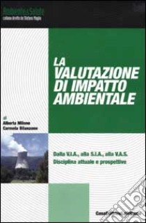 La valutazione di impatto ambientale. Dalla V.I.A., alla S.I.A., alla V.A.S.. Disciplina attuale e prospettive libro di Milone Alberta - Bilanzone Carmela