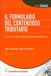 Il formulario del contenzioso tributario. Le 171 formule da utilizzare nel processo tributario. Con CD-ROM libro di Bartolini Francesco - Repregosi M. Luisa