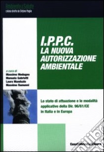 IPPC. La nuova autorizzazione ambientale. Lo stato di attuazione e le modalità applicative della Dir. 96/61/CE in Italia e in Europa libro