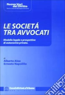 Le società tra avvocati. Modello legale e prospettive di autonomia privata libro di Aloe Alberto - Napolillo Ernesto