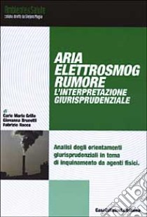 Aria, elettrosmog, rumore. L'interpretazione giurisprudenziale libro di Grillo Carlo M. - Brunetti Giovanna - Rocca Fabrizio