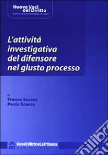 L'attività investigativa del difensore nel giusto processo libro di Scorza Franco - Scorza Paola
