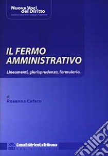 Il fermo amministrativo. Lineamenti, giurisprudenza, formulario libro di Cafaro Rosanna