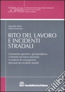 Rito del lavoro e incidenti stradali. Commento operativo, giurisprudenza e formule sul nuovo processo in materia di conseguenze derivanti da incidenti stradali libro di Sinisi Marcello - Troncone Fulvio