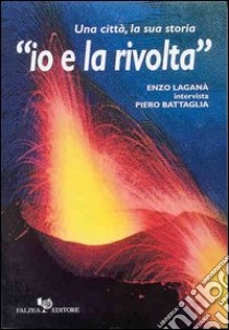 Io e la rivolta. Una città, la sua storia libro di Laganà Enzo; Battaglia Piero