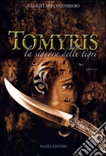 Tomyris. La signora delle tigri libro di Colombero Guglielmo