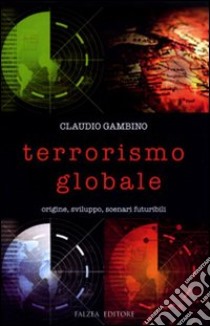 Terrorismo globale. Origine, sviluppo, scenari futuribili libro di Gambino Claudio