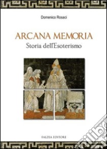 Arcana memoria. Storia dell'esoterismo libro di Rosaci Domenico