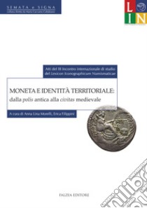 Moneta e identità territoriale: dalla polis antica alla civitas medievale. Atti del 3° Incontro internazionale di studio del «lexicon iconographicum numismaticae» (Bologna, 12-13 settembre 2013) libro di Morelli A. L. (cur.); Filippini E. (cur.)