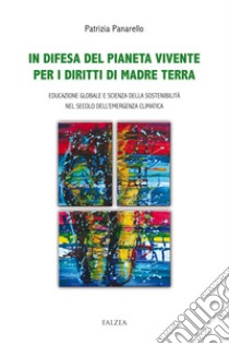 In difesa del pianeta vivente per i diritti di madre terra. Educazione globale e scienza della sostenibilità nel secolo dell'emergenza climatica libro di Panarello Patrizia