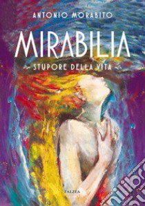 Mirabilia. Stupore della vita. Ediz. illustrata libro di Morabito Antonio