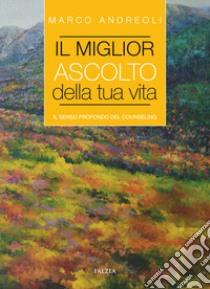 Il miglior ascolto della tua vita. Il senso profondo del counseling libro di Andreoli Marco