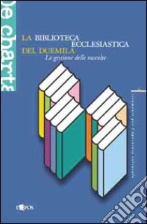 La biblioteca ecclesiastica del duemila. La gestione delle raccolte libro di Guerrini M. (cur.); Ruggeri F. (cur.)