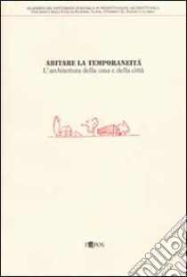 Abitare la temporaneità. L'architettura della casa e della città. Attività svolta nell'ambito del dottorato di ricerca in progettazione architettonica libro di Palazzotto E. (cur.)