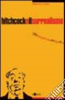 Hitchcock e il surrealismo. Il filo inesplorato che lega il maestro del cinema all'arte del Novecento libro di Laura Ernesto G.