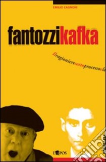 Fantozzi Kafka. Il ragioniere sotto processo e le sue tragicomiche metamorfosi libro di Cagnoni Emilio