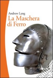 La maschera di ferro. Il misterioso prigioniero della Bastiglia libro di Lang Andrew