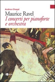 Maurice Ravel. I concerti per pianoforte libro di Chegai Andrea