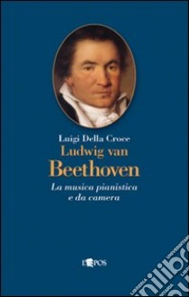 Ludwig van Beethoven. La musica pianistica e da camera libro di Della Croce Luigi