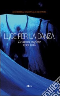 Luce per la danza. La nuova stagione 1999-2012. Ediz. illustrata libro di Canali M. (cur.); Tomasevic N. (cur.)