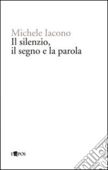 Il silenzio, il segno e la parola libro di Iacono Michele