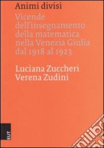 Animi divisi. Vicende dell'insegnamento della matematica nella Venezia Gulia dal 1918 al 1923 libro di Zuccheri Luciana; Zudini Verena