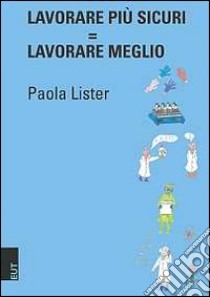 Lavorare più sicuri. Lavorare meglio libro di Lister Paola