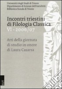 Incontri triestini di filologia classica. Atti della Giornata di studio in onore di Laura Casarsa. Vol. 6 libro di Cristante L. (cur.); Filip I. (cur.)