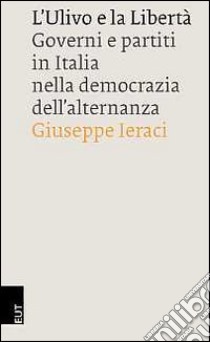 L'Ulivo e la libertà. Governi e partiti in Italia nella democrazia dell'alternanza libro di Ieraci Giuseppe