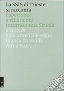 La SSIS di Trieste si racconta. Esperienze e riflessioni intorno a una scuola libro di Di Pasqua S. (cur.); Grassilli B. (cur.); Storti A. (cur.)