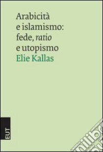 Arabicità e islamismo. Fede, ratio e utopismo libro di Kallas Elie