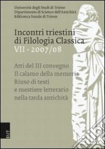 Incontri triestini di filologia classica (2007-2008). Atti del 3° Convegno. Il calamo della memoria: riuso di testi e mestiere letterario nella tarda antichità. Vol. 7 libro di Cristante L. (cur.); Filip I. (cur.)