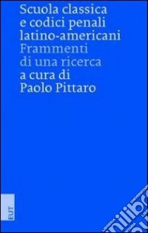 Scuola classica e codici penali latino-americani. Frammenti di una ricerca libro di Pittaro P. (cur.)