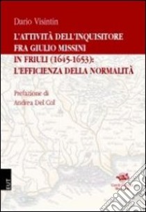 L'attività dell'inquisitore fra Giulio Missini in Friuli (1645-1653): l'efficienza della normalità libro di Visintin Dario