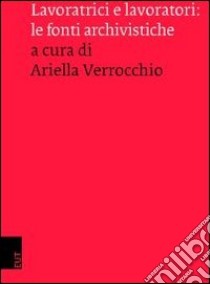 Lavoratrici e lavoratori. Le fonti archivistiche libro di Verrocchio A. (cur.)