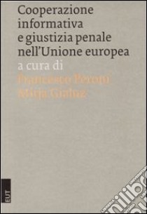 Cooperazione informativa e giustizia penale nell'Unione Europea libro di Peroni F. (cur.); Gialuz M. (cur.)