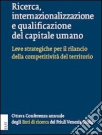 Ricerca, internazionalizzazione e qualificazione del capitale umano. Leve strategiche per il rilancio della competitività del territorio libro di Coord. Enti di ricerca del Friuli Venezia Giulia (cur.)