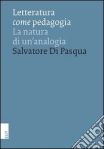 Letteratura come pedagogia. La natura di un'analogia libro di Di Pasqua Salvatore