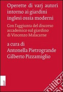 Operette di varj autori intorno ai giardini inglesi ossia moderni. Con l'aggiunta del discorso accademico sul giardino di Vincenzo Malacarne libro di Pietrogrande A. (cur.); Pizzamiglio G. (cur.)