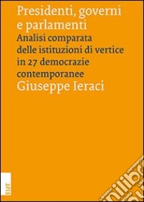 Presidenti, governi e parlamenti. Analisi comparata delle istituzioni di vertice in 27 democrazie contemporanee libro di Ieraci Giuseppe