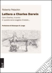 Lettera a Charles Darwin. Caro Charles ti scrivo in questa svagata sera d'estate... libro di Pelachin Roberta