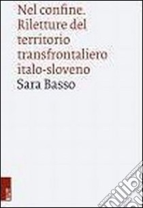 Nel confine. Riletture del territorio transfrontaliero italo-sloveno libro di Basso Sara