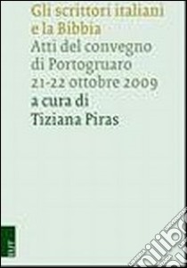 Gli scrittori italiani e la Bibbia. Atti del Convegno di POrtogruaro 21-22 ottobre 2009 libro di Piras T. (cur.)