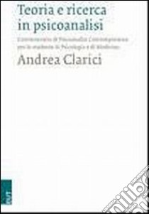 Teoria e ricerca in psicoanalisi. Commento di psicoanalisi contemporanea per lo studente di psicologia e di medicina libro di Clarici Andrea