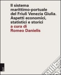 Il sistema marittimo-portuale del Friuli Venezia Giulia. Aspetti economici, statistici e storici libro di Danielis R. (cur.)